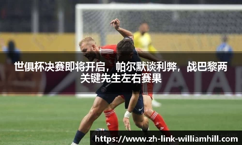 世俱杯决赛即将开启，帕尔默谈利弊，战巴黎两关键先生左右赛果